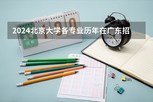 2024北京大学各专业历年在广东招生人数 学费多少钱