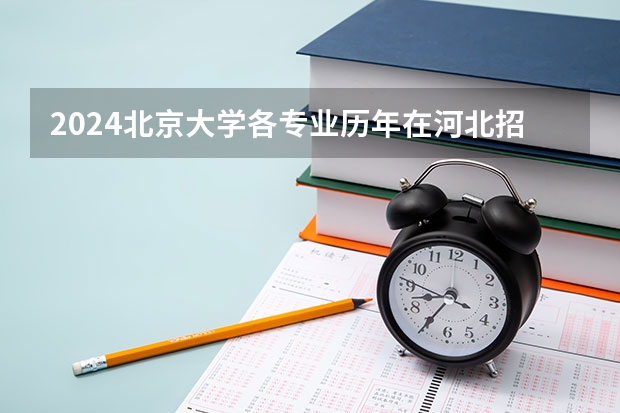 2024北京大学各专业历年在河北招生人数 学费多少钱