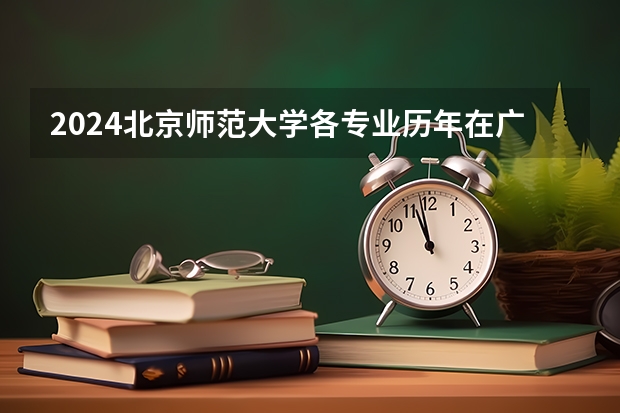 2024北京师范大学各专业历年在广东招生人数 学费多少钱