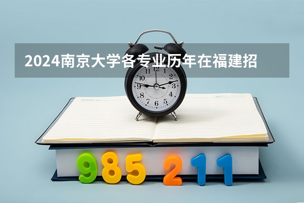 2024南京大学各专业历年在福建招生人数 学费多少钱