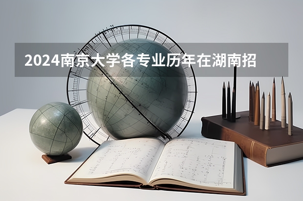 2024南京大学各专业历年在湖南招生人数 学费多少钱