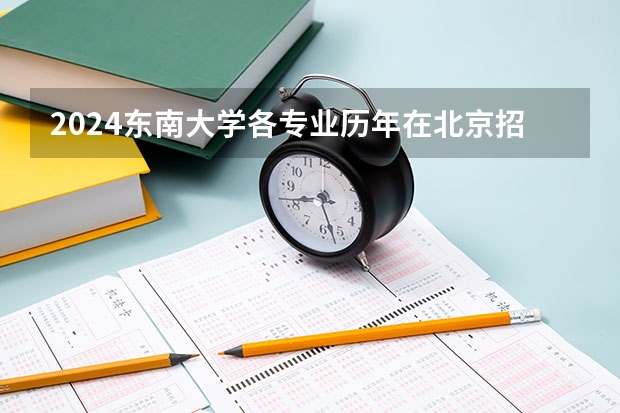 2024东南大学各专业历年在北京招生人数 学费多少钱