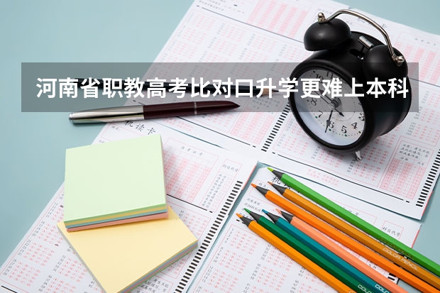 河南省职教高考比对口升学更难上本科吗