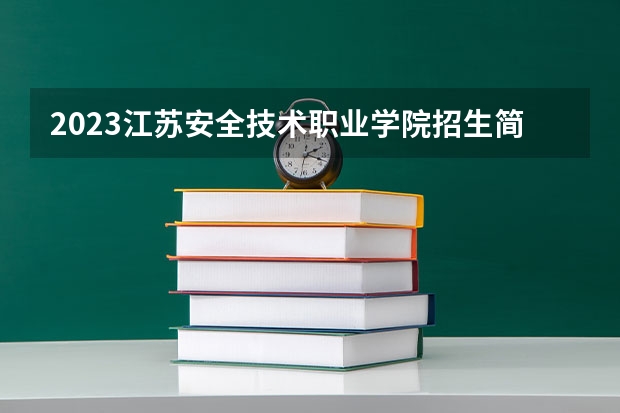 2023江苏安全技术职业学院招生简章内容 江苏安全技术职业学院怎么样