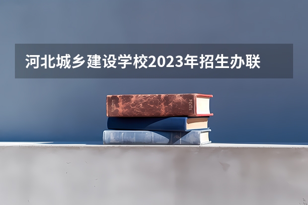 河北城乡建设学校2023年招生办联系电话