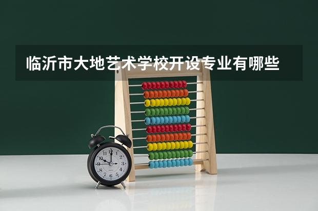 临沂市大地艺术学校开设专业有哪些 临沂市大地艺术学校招生人数有多少