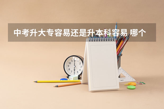 中考升大专容易还是升本科容易 哪个更难