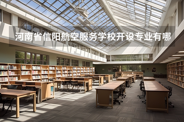 河南省信阳航空服务学校开设专业有哪些 河南省信阳航空服务学校招生人数有多少