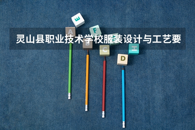 灵山县职业技术学校服装设计与工艺要学几门课程 专业能力要求是什么