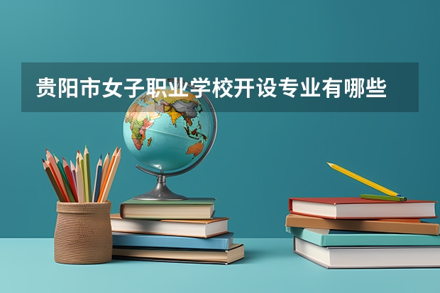 贵阳市女子职业学校开设专业有哪些 贵阳市女子职业学校招生人数有多少