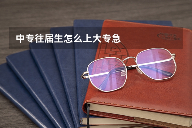 中专往届生怎么上大专急