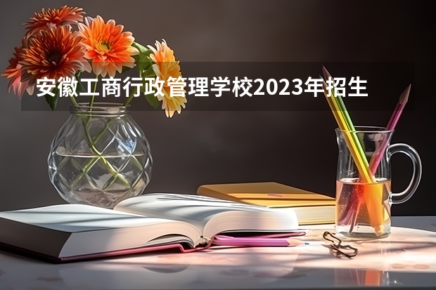 安徽工商行政管理学校2023年招生录取分数线