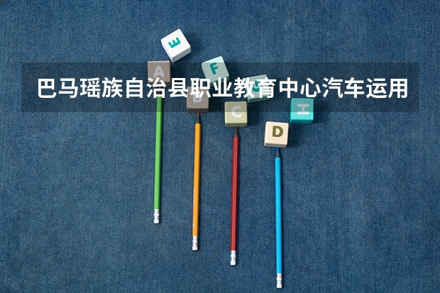 巴马瑶族自治县职业教育中心汽车运用与维修要学几门课程 专业能力要求是什么