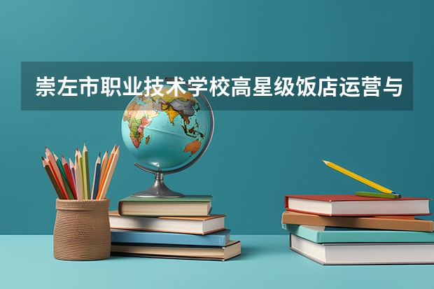 崇左市职业技术学校高星级饭店运营与管理要学几门课程 专业能力要求是什么
