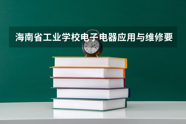 海南省工业学校电子电器应用与维修要学几门课程 专业能力要求是什么