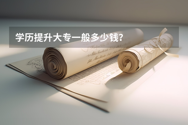 学历提升大专一般多少钱？