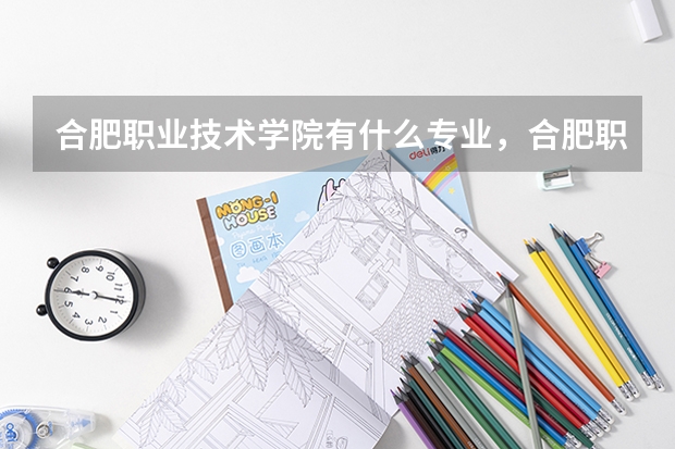 合肥职业技术学院有什么专业，合肥职业技术学院招生专业设置情况