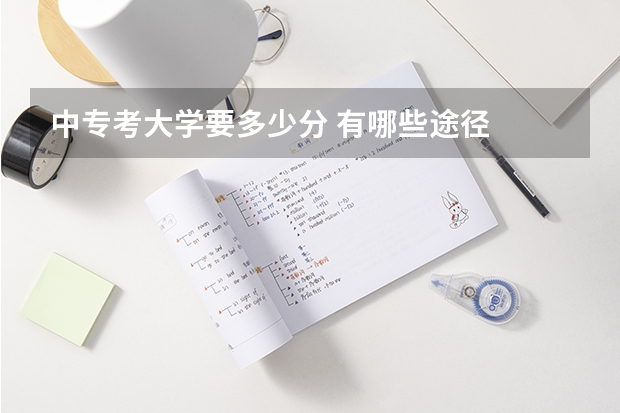 中专考大学要多少分 有哪些途径