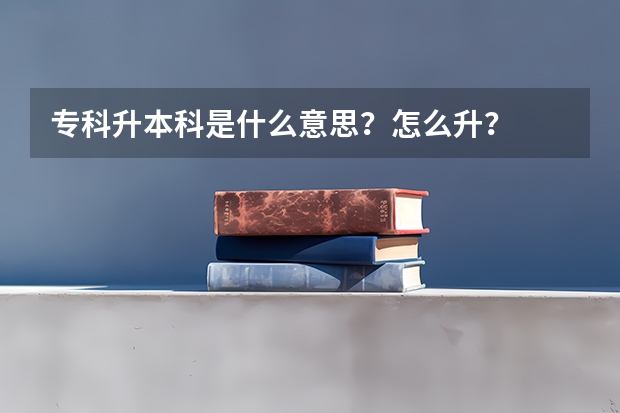 专科升本科是什么意思？怎么升？