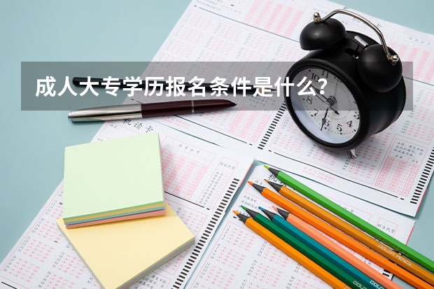 成人大专学历报名条件是什么？