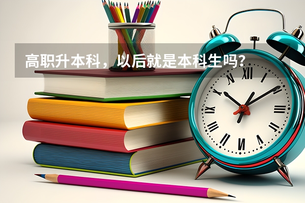 高职升本科，以后就是本科生吗？