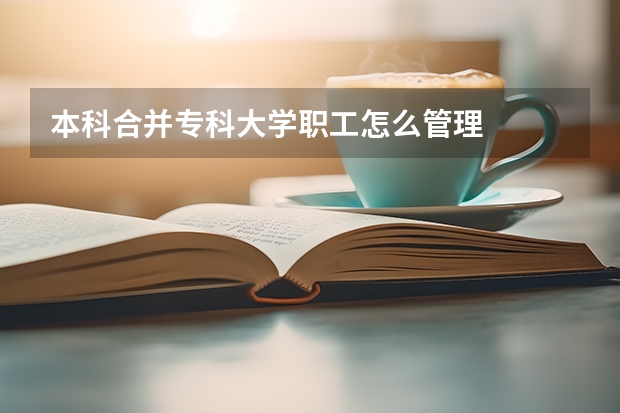 本科合并专科大学职工怎么管理