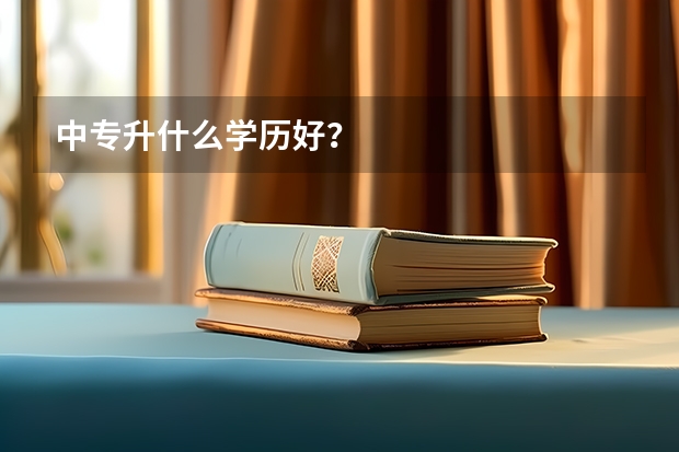 中专升什么学历好？