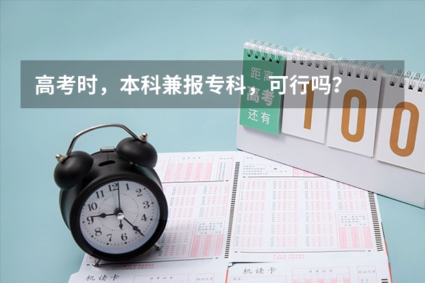 高考时，本科兼报专科，可行吗？