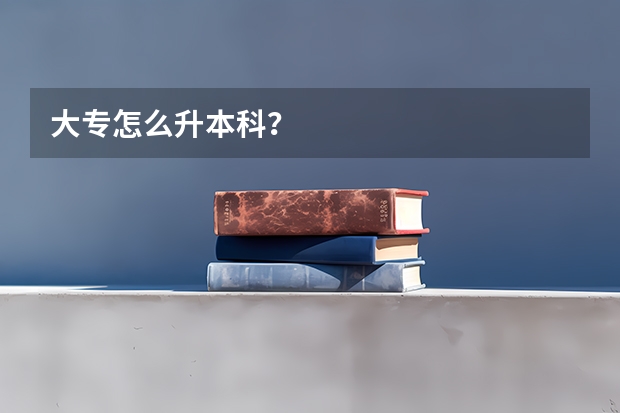 大专怎么升本科？