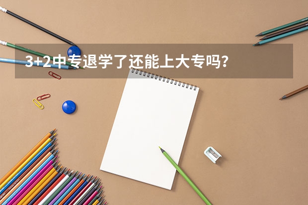 3+2中专退学了还能上大专吗？