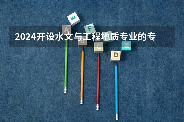 2024开设水文与工程地质专业的专科（高职）类大学有哪些