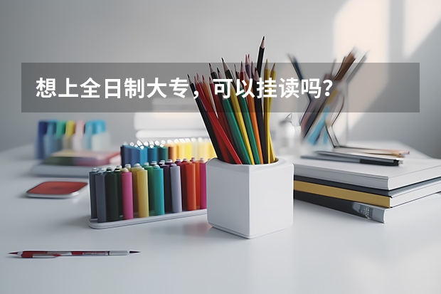 想上全日制大专,可以挂读吗?