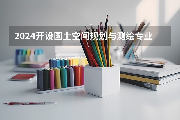 2024开设国土空间规划与测绘专业的专科（高职）类大学有哪些