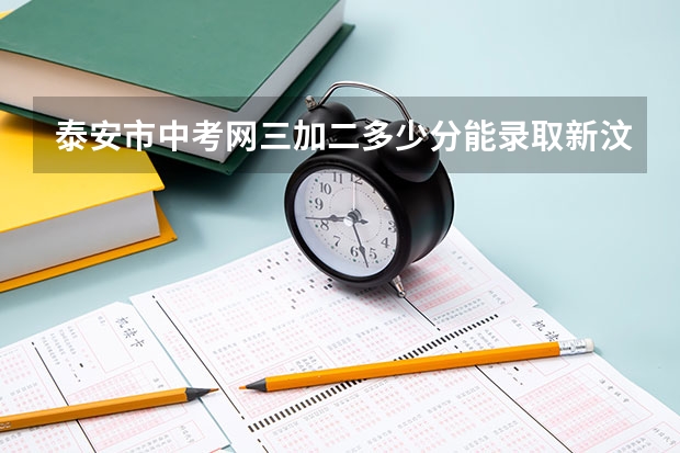泰安市中考网三加二多少分能录取新汶