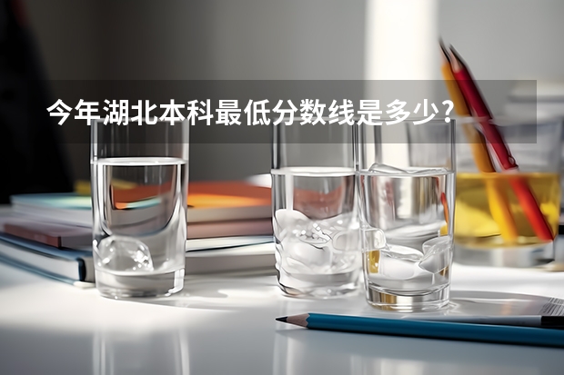 今年湖北本科最低分数线是多少?