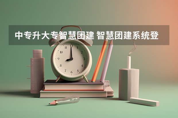 中专升大专智慧团建 智慧团建系统登录入口：https://zhtj.youth.cn/zhtj/