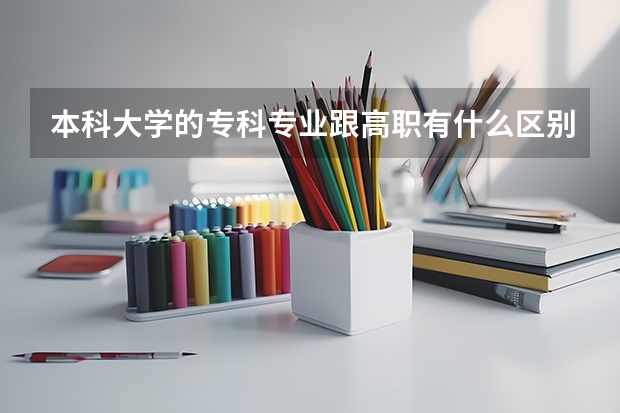 本科大学的专科专业跟高职有什么区别?
