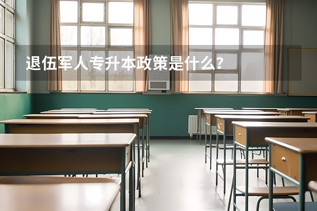 退伍军人专升本政策是什么？