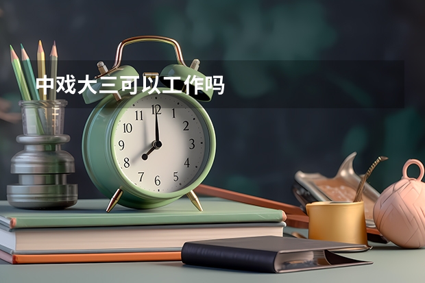 中戏大三可以工作吗