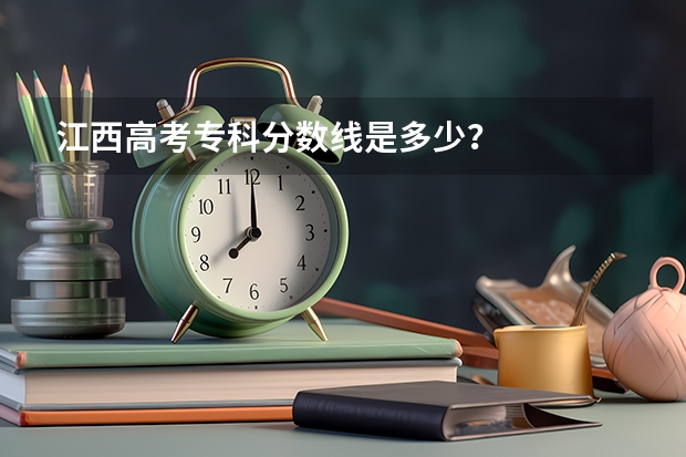 江西高考专科分数线是多少？