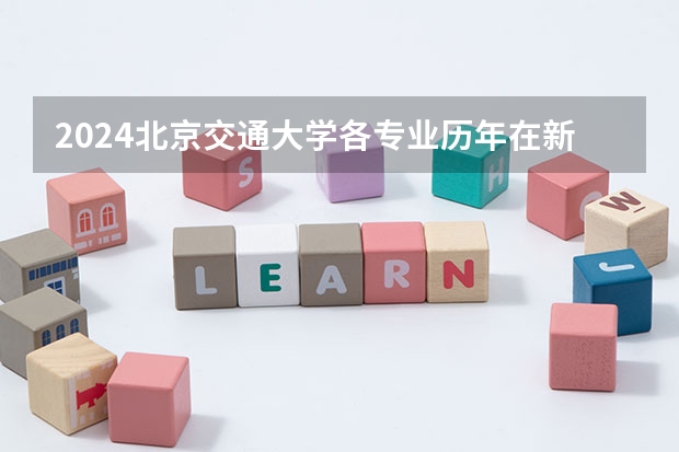 2024北京交通大学各专业历年在新疆招生人数 学费多少钱