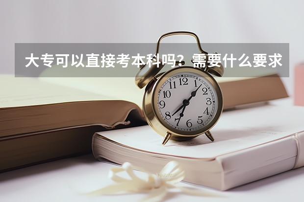大专可以直接考本科吗?需要什么要求?