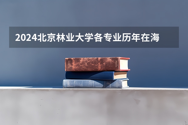 2024北京林业大学各专业历年在海南招生人数 学费多少钱