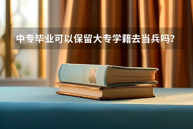 中专毕业可以保留大专学籍去当兵吗？