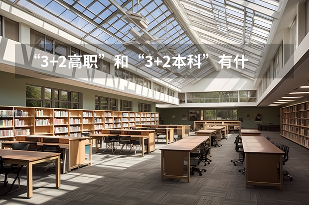“3+2高职”和“3+2本科”有什么区别