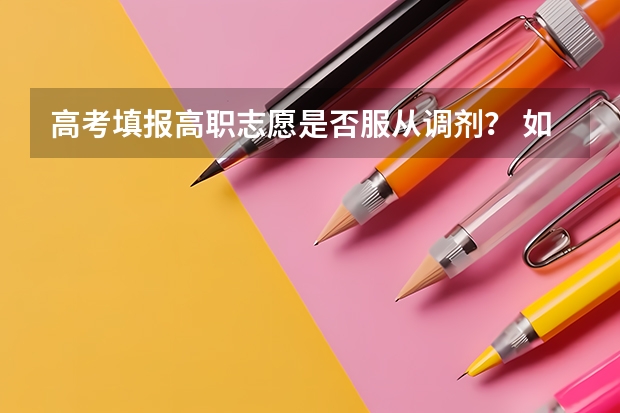 高考填报高职志愿是否服从调剂？ 如果选择本科专业服从调剂会不会被调到专科