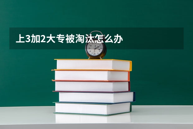 上3加2大专被淘汰怎么办