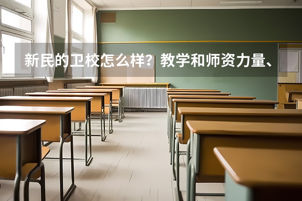 新民的卫校怎么样?教学和师资力量、校风怎么样?教学环境和设施。管的严吗?