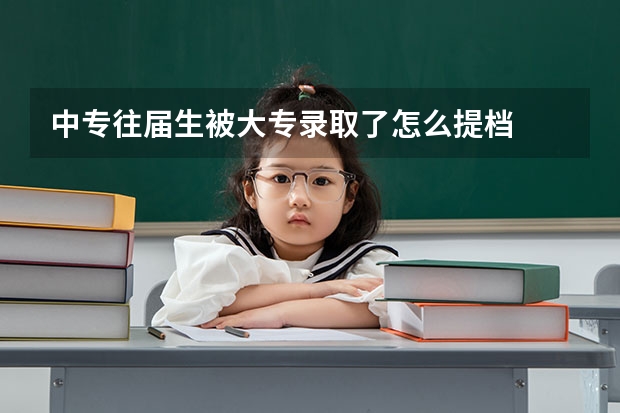 中专往届生被大专录取了怎么提档