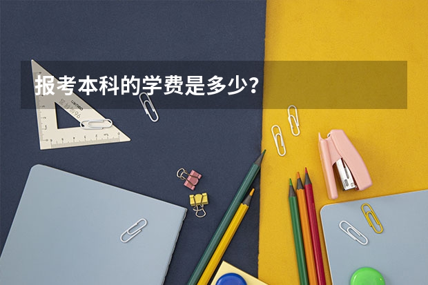 报考本科的学费是多少？